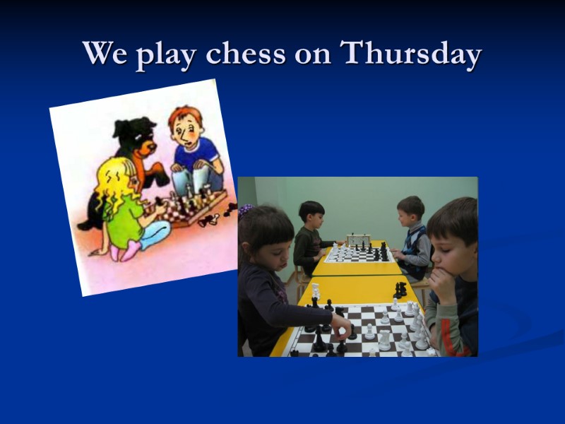 We play chess on Thursday